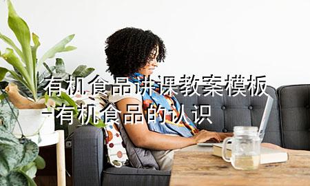 有机食品讲课教案模板-有机食品的认识