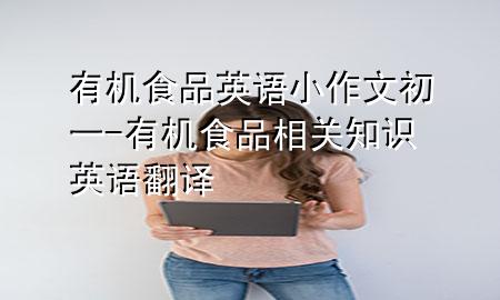 有机食品英语小作文初一-有机食品相关知识英语翻译