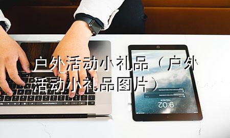 户外活动小礼品(户外活动小礼品图片)