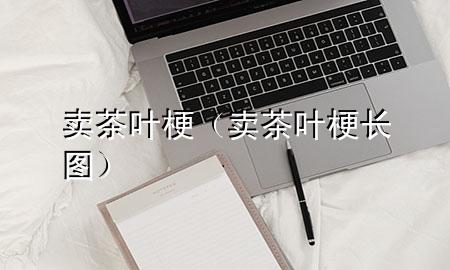 卖茶叶梗(卖茶叶梗长图)