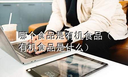 哪个食品是有机食品(有机食品是什么)