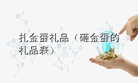 扎金蛋礼品(砸金蛋的礼品表)