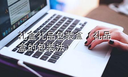 礼盒礼品包装盒(礼品盒的包装法)