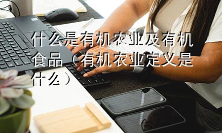 什么是有机农业及有机食品(有机农业定义是什么)