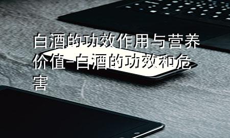 白酒的功效作用与营养价值-白酒的功效和危害