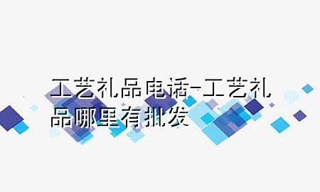 工艺礼品电话-工艺礼品哪里有批发