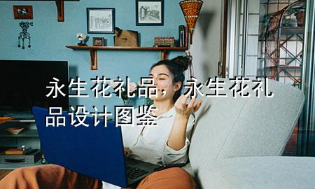 永生花礼品,永生花礼品设计图鉴