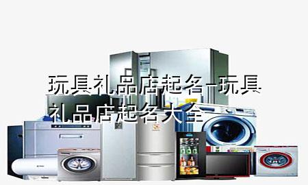 玩具礼品店起名-玩具礼品店起名大全