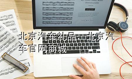 北京汽车 礼品,北京汽车官网商城