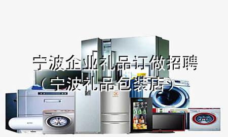 宁波企业礼品订做招聘(宁波礼品包装店)
