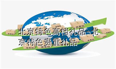 北京特色高档礼品-北京特色贵重礼品