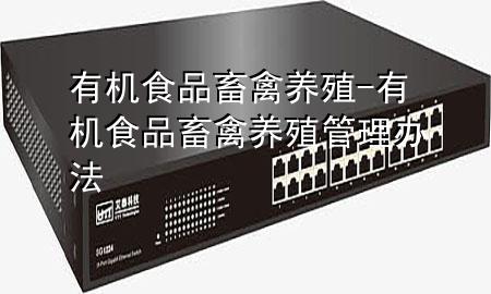 有机食品畜禽养殖-有机食品畜禽养殖管理办法