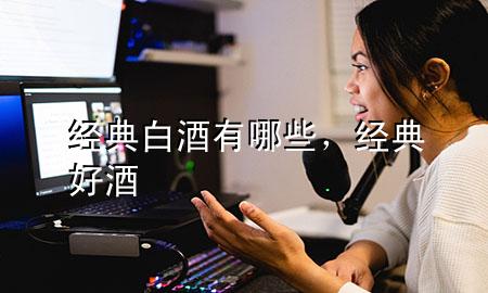 经典白酒有哪些,经典好酒