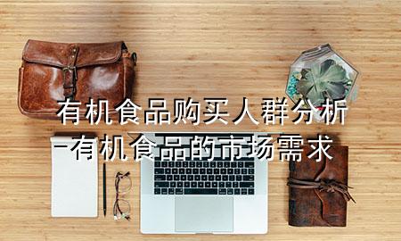 有机食品购买人群分析-有机食品的市场需求