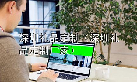 深圳 礼品定制(深圳礼品定制厂家)