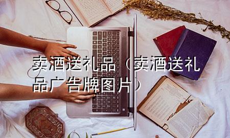卖酒送礼品(卖酒送礼品广告牌图片)