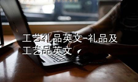 工艺礼品英文-礼品及工艺品英文