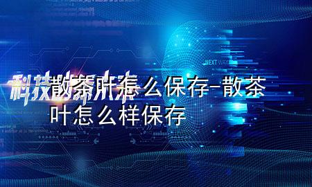散茶叶怎么保存-散茶叶怎么样保存