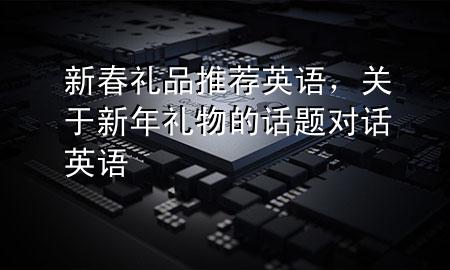 新春礼品推荐英语,关于新年礼物的话题对话英语