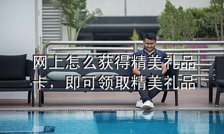 网上怎么获得精美礼品卡,即可领取精美礼品