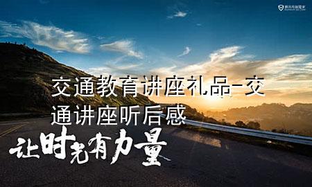 交通教育讲座礼品-交通讲座听后感