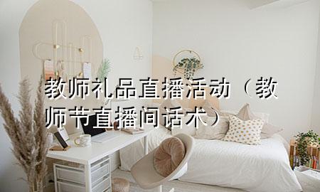 教师礼品直播活动(教师节直播间话术)