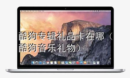酷狗专辑礼品卡在哪(酷狗音乐礼物)