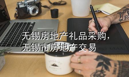 无锡房地产礼品采购,无锡市房地产交易
