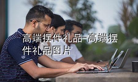 高端摆件礼品-高端摆件礼品图片
