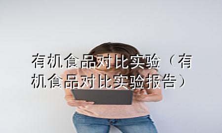 有机食品对比实验(有机食品对比实验报告)