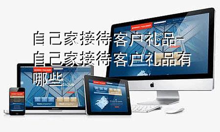 自己家接待客户礼品-自己家接待客户礼品有哪些