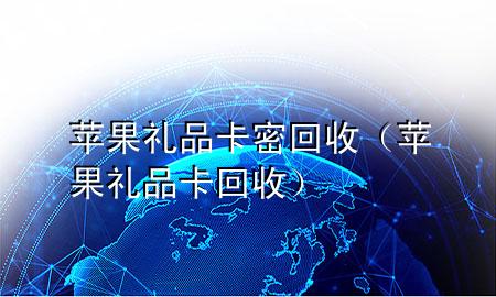 苹果礼品卡密回收(苹果礼品卡 回收)