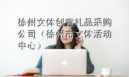徐州文体创意礼品采购公司(徐州市文体活动中心)