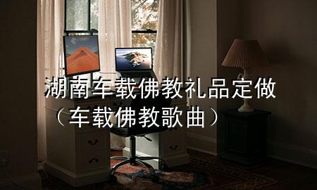 湖南车载佛教礼品定做(车载佛教歌曲)