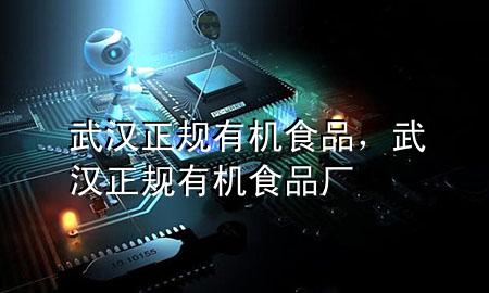 武汉正规有机食品,武汉正规有机食品厂