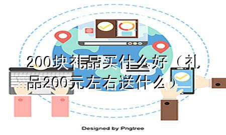 200块礼品买什么好(礼品200元左右送什么)