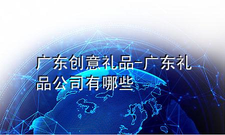 广东创意礼品-广东礼品公司有哪些