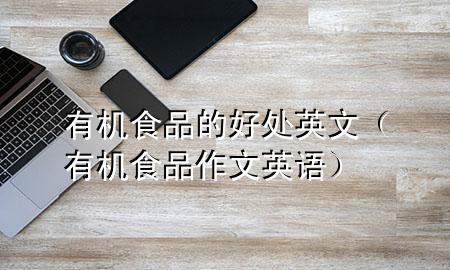 有机食品的好处英文(有机食品作文英语)