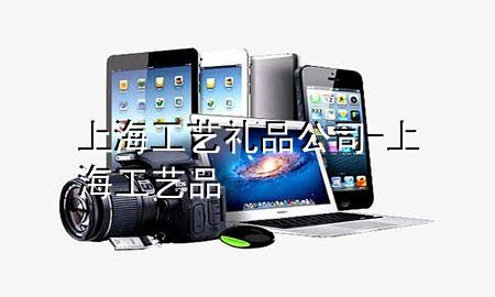 上海工艺礼品公司-上海 工艺品