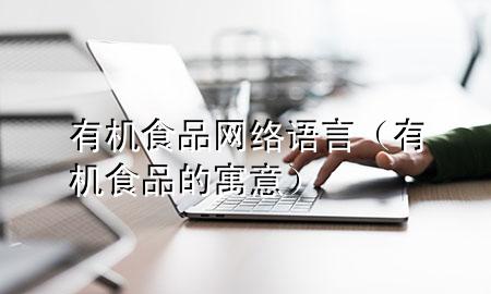 有机食品网络语言(有机食品的寓意)