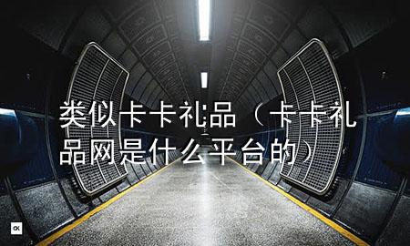类似卡卡礼品(卡卡礼品网是什么平台的)