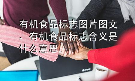 有机食品标志图片图文,有机食品标志含义是什么意思