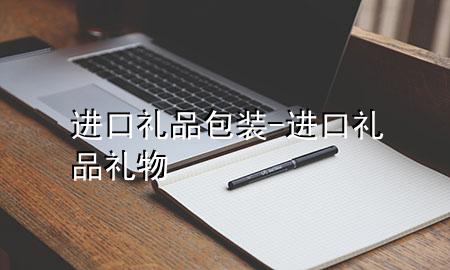 进口礼品包装-进口礼品礼物