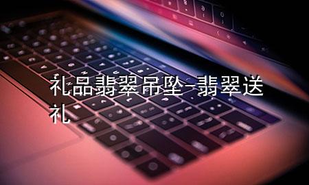 礼品翡翠吊坠-翡翠送礼