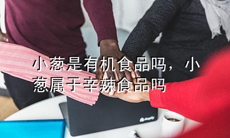 小葱是有机食品吗,小葱属于辛辣食品吗