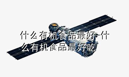 什么有机食品最好-什么有机食品最好吃