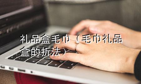 礼品盒毛巾(毛巾礼品盒的折法)
