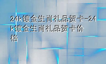 24k镀金生肖礼品贺卡-24k镀金生肖礼品贺卡价格