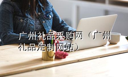 广州礼品采购网(广州礼品定制网站)