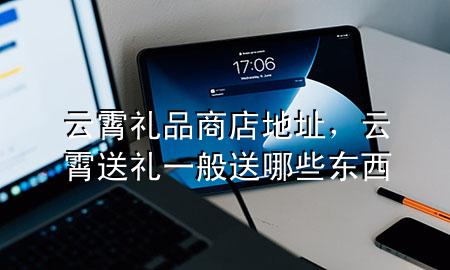 云霄礼品商店地址,云霄送礼一般送哪些东西